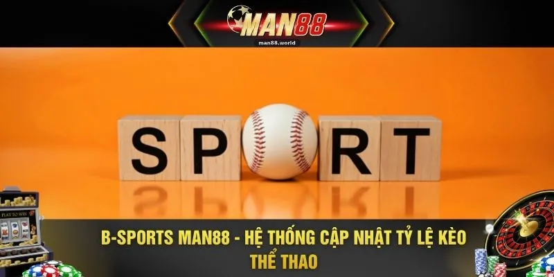 B-Sports MAN88 - Hệ Thống Cập Nhật Tỷ Lệ Kèo Thể Thao