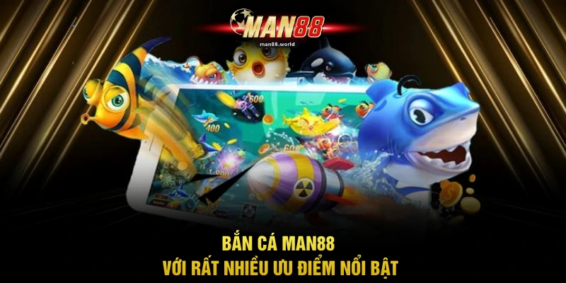 Bắn cá MAN88 với rất nhiều ưu điểm nổi bật