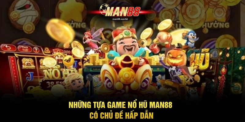 Những tựa game nổ hũ MAN88 có chủ đề hấp dẫn
