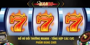 Nổ Hũ Đổi Thưởng MAN88 - Tổng Hợp Các Cực Phẩm Đáng Chơi