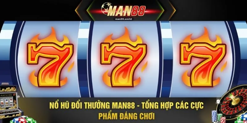 Nổ Hũ Đổi Thưởng MAN88 - Tổng Hợp Các Cực Phẩm Đáng Chơi